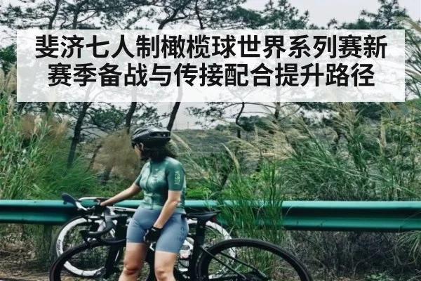 斐济七人制橄榄球世界系列赛新赛季备战与传接配合提升路径