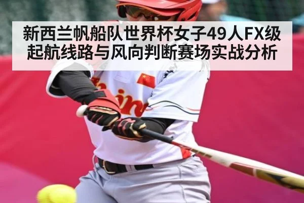 新西兰帆船队世界杯女子49人FX级起航线路与风向判断赛场实战分析