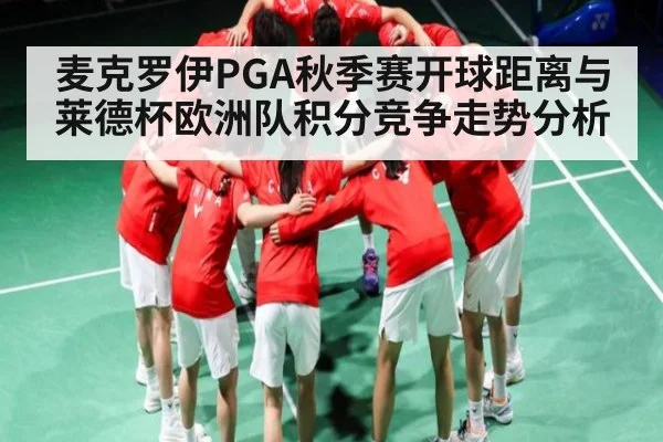麦克罗伊PGA秋季赛开球距离与莱德杯欧洲队积分竞争走势分析